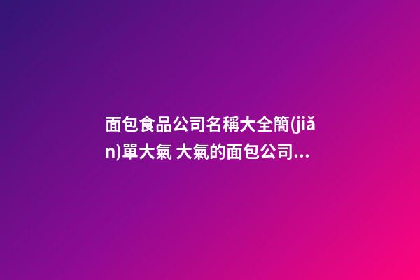 面包食品公司名稱大全簡(jiǎn)單大氣 大氣的面包公司名字-名學(xué)網(wǎng)-第1張-公司起名-玄機(jī)派